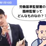 労働基準監督署の臨検監督ってどんなものなの？？｜埼玉の社労士は福田社会保険労務士事務所