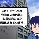 法改正情報 4月1日から男性労働者の育休等の取得状況公表が義務化されています！｜埼玉の社労士は福田社会保険労務士事務所