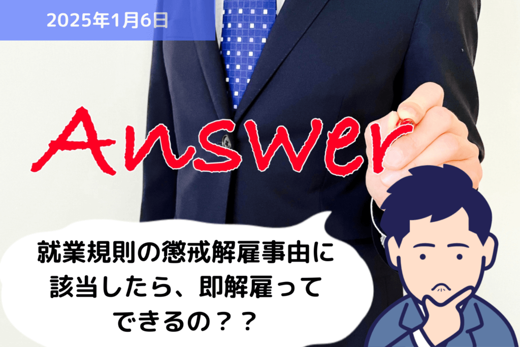 【Q&A】就業規則の懲戒解雇事由に該当したら、即解雇ってできるの？？