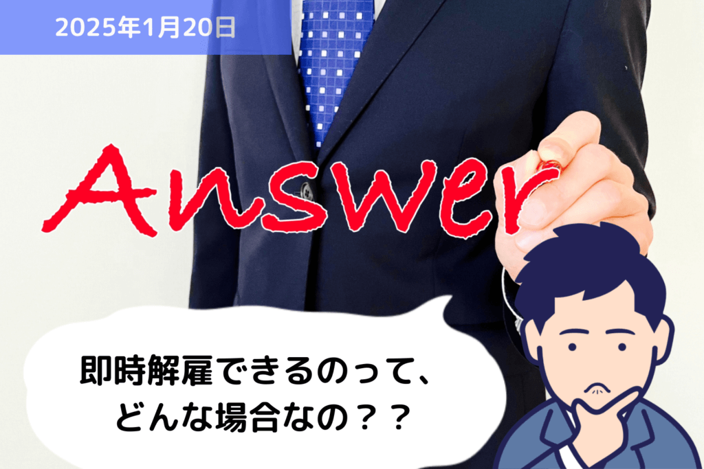 【Q&A】即時解雇できるのって、どんな場合なの？？